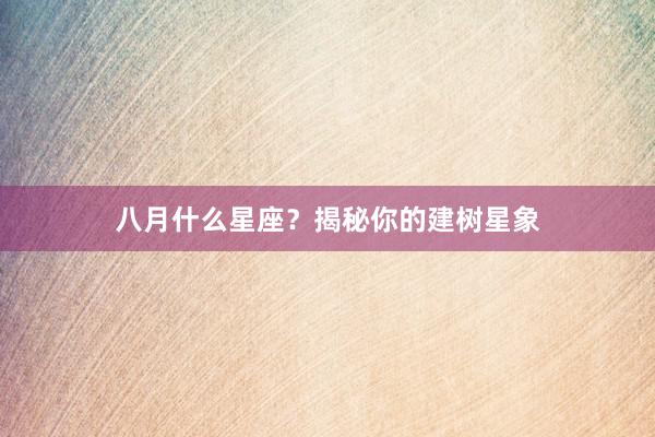 八月什么星座？揭秘你的建树星象