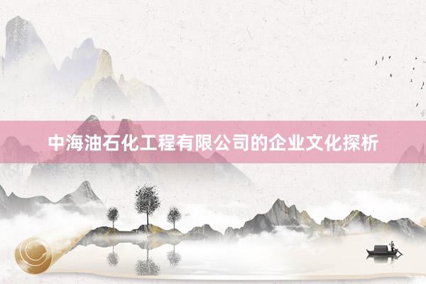中海油石化工程有限公司的企业文化探析